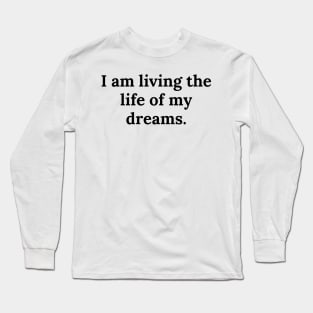 I am living the life of my dreams Long Sleeve T-Shirt